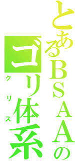 とあるＢＳＡＡのゴリ体系（クリス）