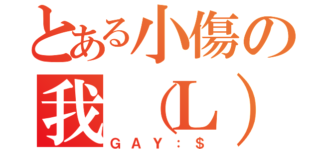 とある小傷の我（Ｌ）（ＧＡＹ：＄）