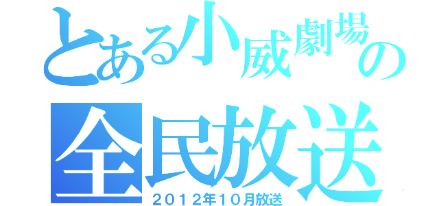 とある小威劇場の全民放送（２０１２年１０月放送）