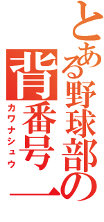 とある野球部の背番号一（カワナシュウ）