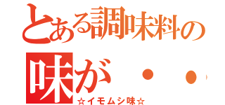 とある調味料の味が・・・・（☆イモムシ味☆）