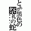 とある黒色の祭礼の蛇（坂井悠二）