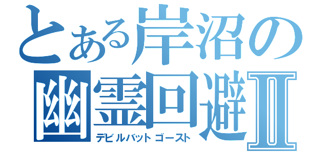 とある岸沼の幽霊回避Ⅱ（デビルバットゴースト）