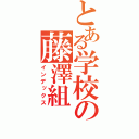 とある学校の藤澤組（インデックス）