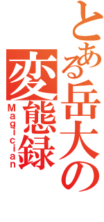 とある岳大の変態録（Ｍａｇｉｃｉａｎ）