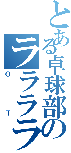 とある卓球部のラララライⅡ（ＯＴ）