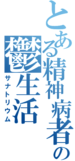 とある精神病者の鬱生活（サナトリウム）