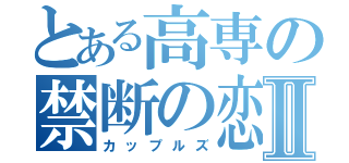 とある高専の禁断の恋Ⅱ（カップルズ）