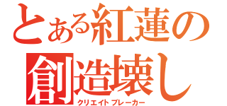 とある紅蓮の創造壊し（クリエイトブレーカー）