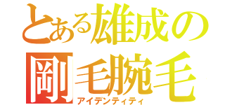 とある雄成の剛毛腕毛（アイデンティティ）