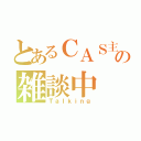 とあるＣＡＳ主の雑談中（Ｔａｌｋｉｎｇ）