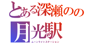 とある深瀬のの月光駅（ムーンライトステーション）