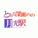 とある深瀬のの月光駅（ムーンライトステーション）