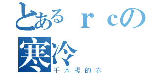 とあるｒｃの寒冷 （千本櫻的春）