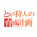 とある狩人の育成計画（アップブリングプラン）