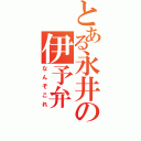 とある永井の伊予弁（なんぞこれ）