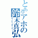 とあるアホの鈴木真弘（やーいバーカバーカ）