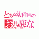 とある幼稚園のお馬鹿な（タカハシココハ）