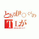 とある伊〇くんのＴＬが（つまらない件について）