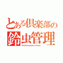 とある倶楽部の鈴虫管理人（チチチチチチｗｗｗポォォォウｗｗｗ）