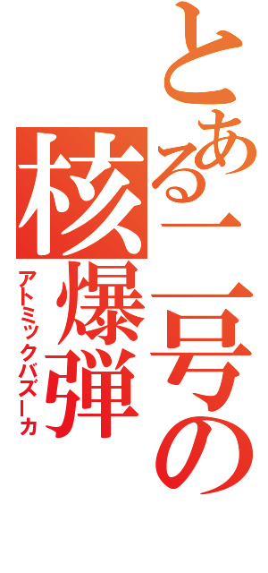 とある二号の核爆弾（アトミックバズーカ）