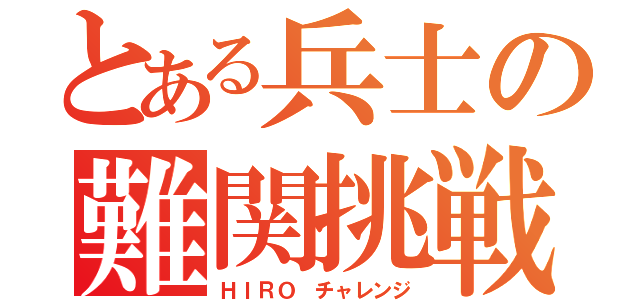 とある兵士の難関挑戦（ＨＩＲＯ チャレンジ）