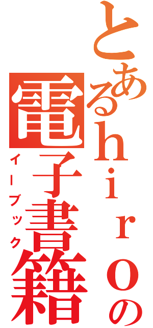 とあるｈｉｒｏの電子書籍（イーブック）