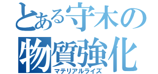 とある守木の物質強化（マテリアルライズ）