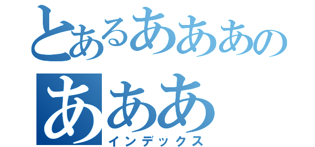 とあるあああのあああ（インデックス）