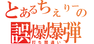 とあるちぇりーの誤爆爆弾（打ち間違い）