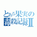 とある果実の毒殺記録Ⅱ（）