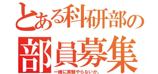 とある科研部の部員募集（一緒に実験やらないか。）