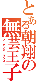 とある朝翔の無芸王子（ノーパフォーマンス）