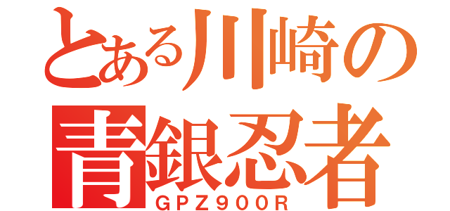 とある川崎の青銀忍者（ＧＰＺ９００Ｒ）