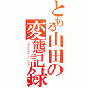 とある山田の変態記録（トランスフォーメーション）