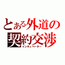 とある外道の契約交渉（インキュベーター）