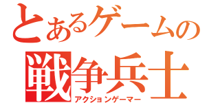 とあるゲームの戦争兵士（アクションゲーマー）