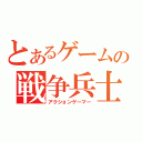 とあるゲームの戦争兵士（アクションゲーマー）