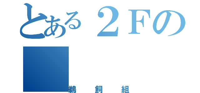 とある２Ｆの（鵜飼組）