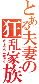 とある夫妻の狂乱家族（きょうらんかぞく）