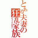 とある夫妻の狂乱家族（きょうらんかぞく）