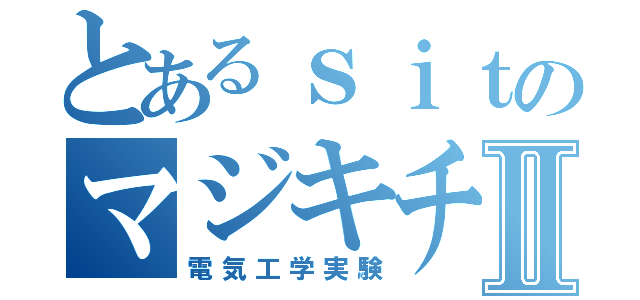 とあるｓｉｔのマジキチⅡ（電気工学実験）