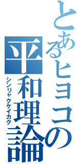 とあるヒヨコの平和理論（シンリャクケイカク）