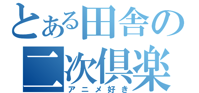 とある田舎の二次倶楽部（アニメ好き）