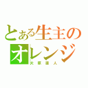 とある生主のオレンジ野郎（大原直人）