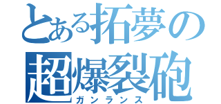 とある拓夢の超爆裂砲（ガンランス）