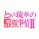 とある琉華の課題事情Ⅱ（夏休み終わるな）