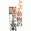 とある動物の暗黒企業（ボウキカク）