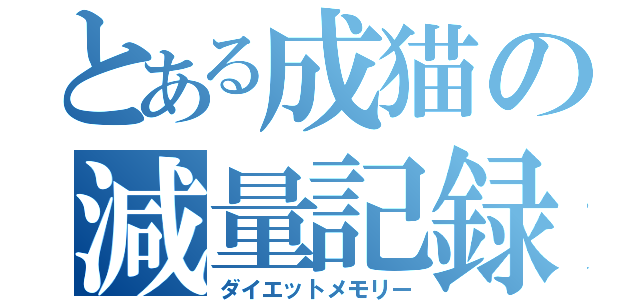 とある成猫の減量記録（ダイエットメモリー）