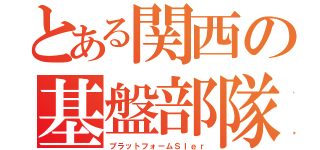 とある関西の基盤部隊（プラットフォームＳＩｅｒ）